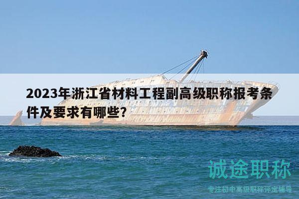 2023年浙江省材料工程副高級職稱報考條件及要求有哪些？