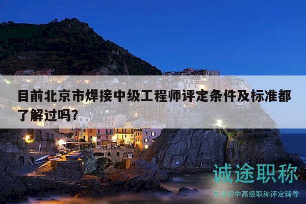 目前北京市焊接中級工程師評定條件及標(biāo)準(zhǔn)都了解過嗎？
