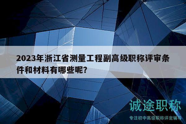 2023年浙江省測量工程副高級職稱評審條件和材料有哪些呢？