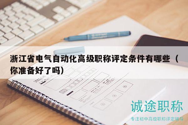 浙江省電氣自動(dòng)化高級(jí)職稱評(píng)定條件有哪些（你準(zhǔn)備好了嗎）