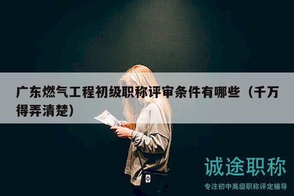 廣東燃?xì)夤こ坛跫?jí)職稱評(píng)審條件有哪些（千萬得弄清楚）