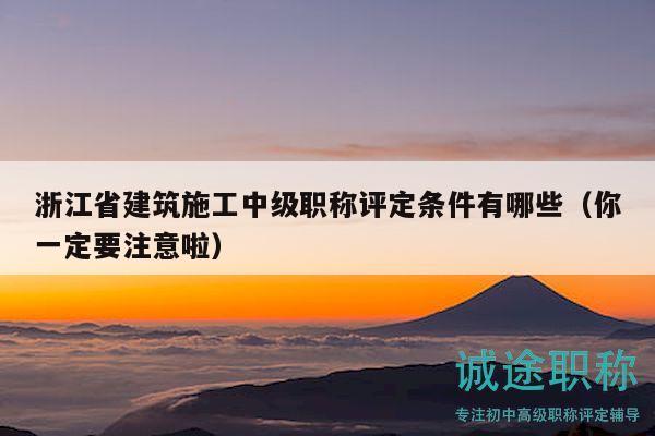 浙江省建筑施工中級職稱評定條件有哪些（你一定要注意啦）