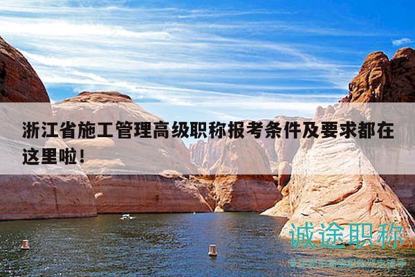 浙江省施工管理高級職稱報考條件及要求都在這里啦！
