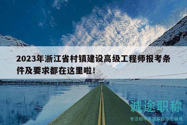 2023年浙江省村鎮(zhèn)建設(shè)高級(jí)工程師報(bào)考條件及要求都在這里啦！