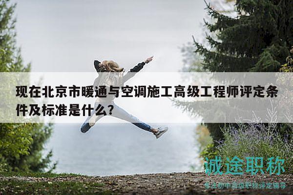 現(xiàn)在北京市暖通與空調(diào)施工高級工程師評定條件及標準是什么？