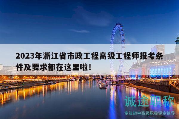 2023年浙江省市政工程高級(jí)工程師報(bào)考條件及要求都在這里啦！