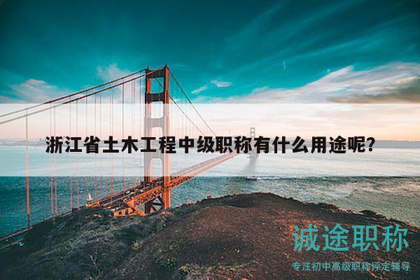 浙江省土木工程中級(jí)職稱(chēng)有什么用途呢？