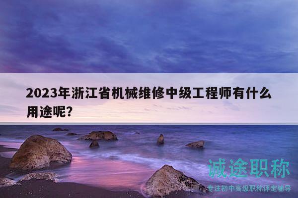 2023年浙江省機(jī)械維修中級(jí)工程師有什么用途呢？