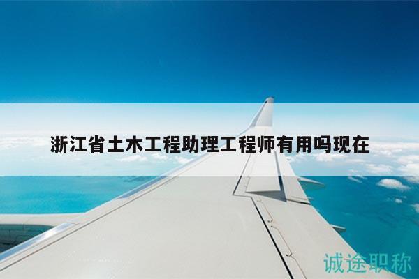 浙江省土木工程助理工程師有用嗎現(xiàn)在