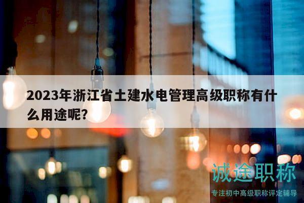 2023年浙江省土建水電管理高級職稱有什么用途呢？
