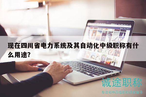 現(xiàn)在四川省電力系統(tǒng)及其自動(dòng)化中級(jí)職稱有什么用途？