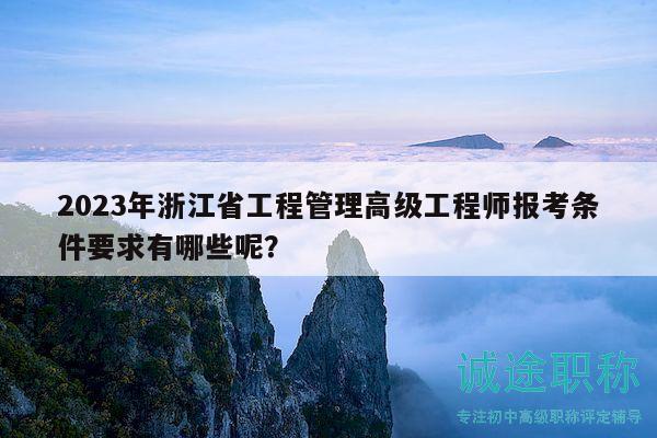 2023年浙江省工程管理高級(jí)工程師報(bào)考條件要求有哪些呢？