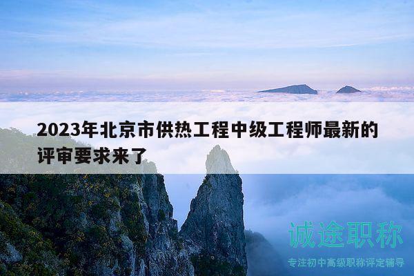 2023年北京市供熱工程中級工程師最新的評審要求來了