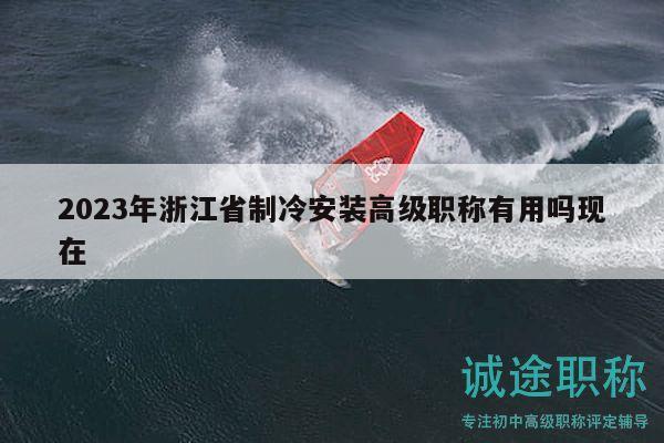 2023年浙江省制冷安裝高級職稱有用嗎現在