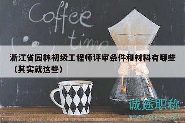 浙江省園林初級(jí)工程師評(píng)審條件和材料有哪些（其實(shí)就這些）