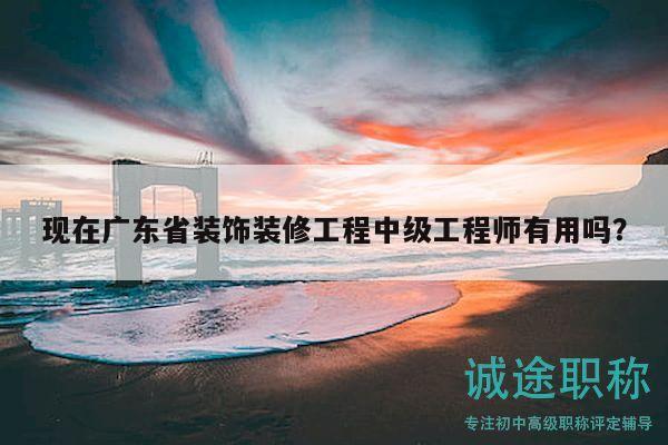 現(xiàn)在廣東省裝飾裝修工程中級工程師有用嗎？