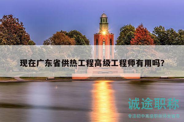 現(xiàn)在廣東省供熱工程高級(jí)工程師有用嗎？