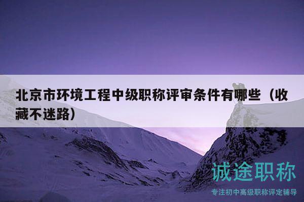 北京市環(huán)境工程中級(jí)職稱評(píng)審條件有哪些（收藏不迷路）
