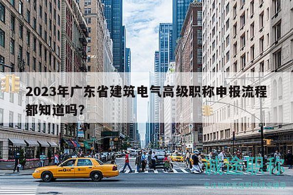 2023年廣東省建筑電氣高級職稱申報流程都知道嗎？