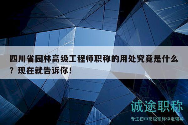 四川省園林高級(jí)工程師職稱的用處究竟是什么？現(xiàn)在就告訴你！
