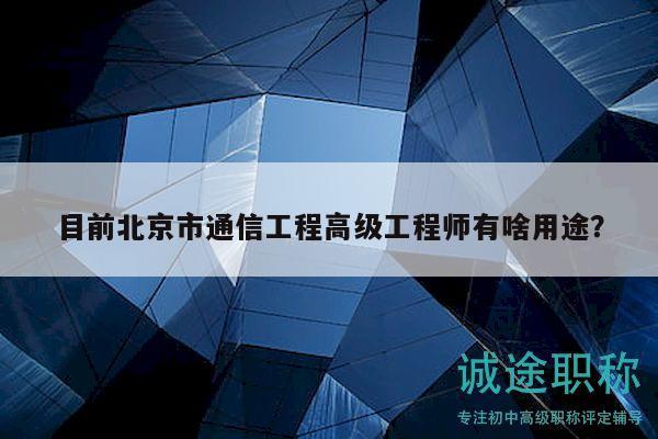 目前北京市通信工程高級(jí)工程師有啥用途？