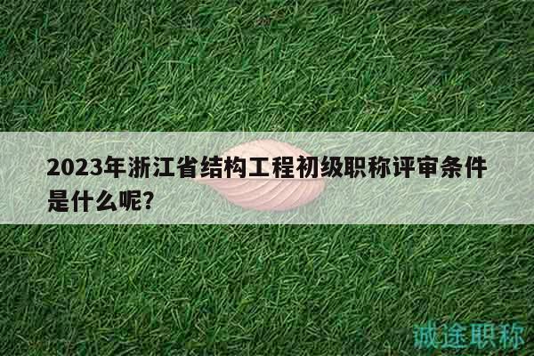 2023年浙江省結(jié)構(gòu)工程初級(jí)職稱評(píng)審條件是什么呢？