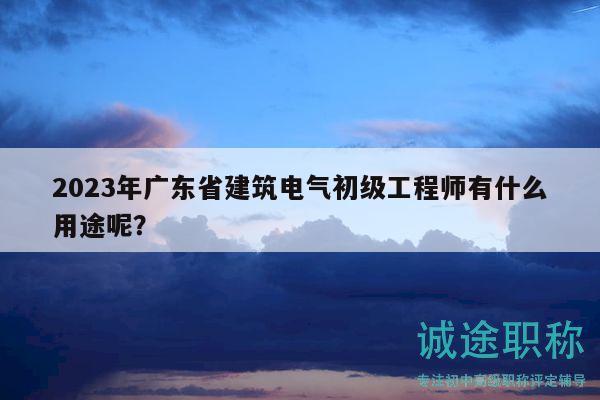 2023年廣東省建筑電氣初級工程師有什么用途呢？
