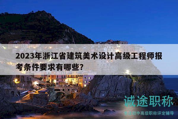 2023年浙江省建筑美術設計高級工程師報考條件要求有哪些？