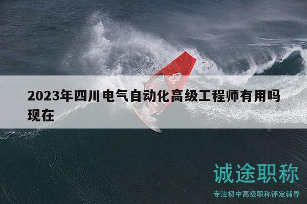 2023年四川電氣自動(dòng)化高級(jí)工程師有用嗎現(xiàn)在