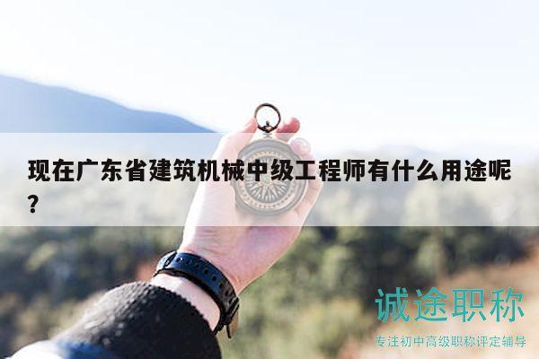 現(xiàn)在廣東省建筑機(jī)械中級工程師有什么用途呢？