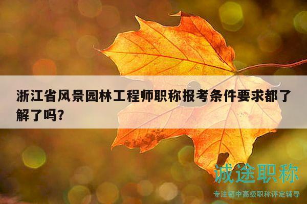 浙江省風景園林工程師職稱報考條件要求都了解了嗎？