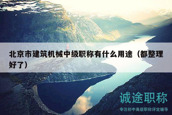 北京市建筑機械中級職稱有什么用途（都整理好了）