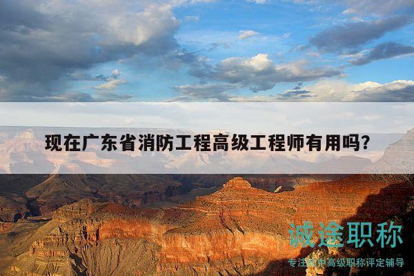 現(xiàn)在廣東省消防工程高級工程師有用嗎？