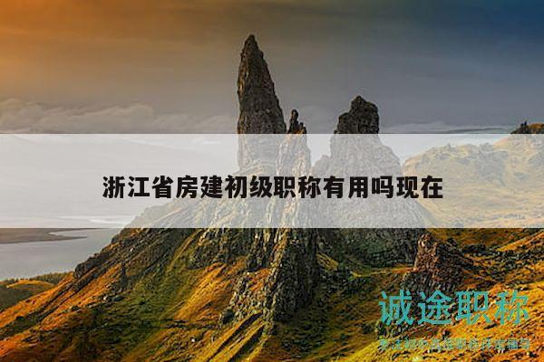 浙江省房建初級(jí)職稱有用嗎現(xiàn)在