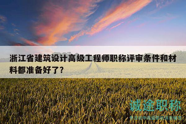 浙江省建筑設計高級工程師職稱評審條件和材料都準備好了？