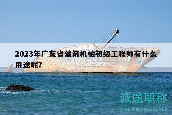 2023年廣東省建筑機械初級工程師有什么用途呢？