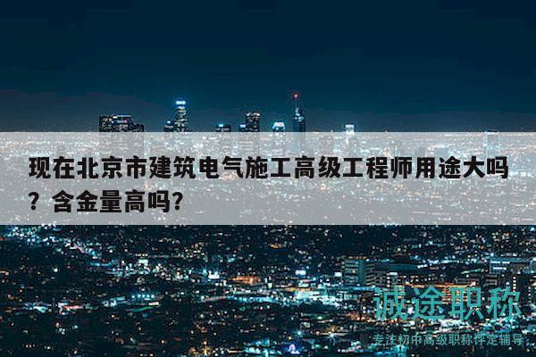 現(xiàn)在北京市建筑電氣施工高級(jí)工程師用途大嗎？含金量高嗎？