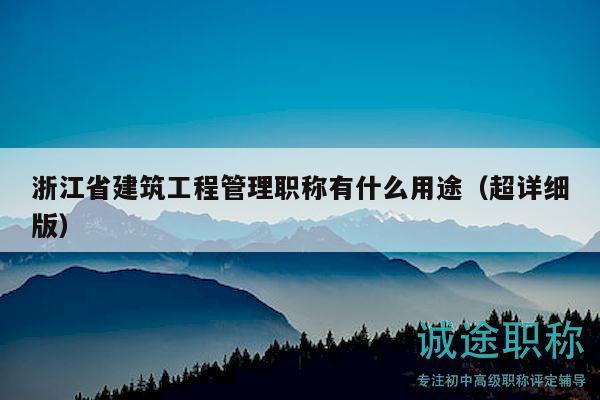 浙江省建筑工程管理職稱有什么用途（超詳細版）
