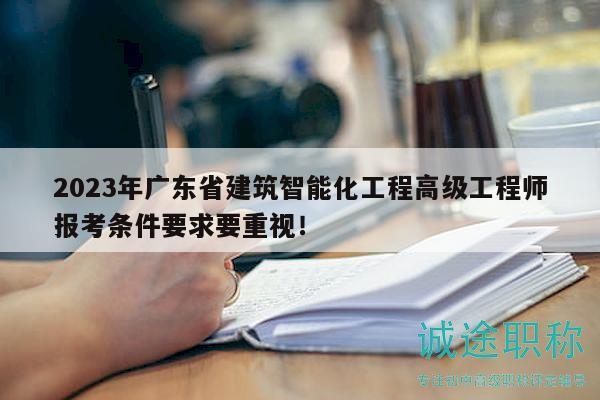 2023年廣東省建筑智能化工程高級工程師報考條件要求要重視！