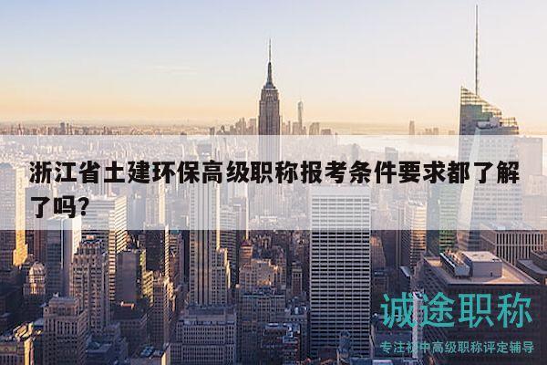 浙江省土建環(huán)保高級職稱報考條件要求都了解了嗎？