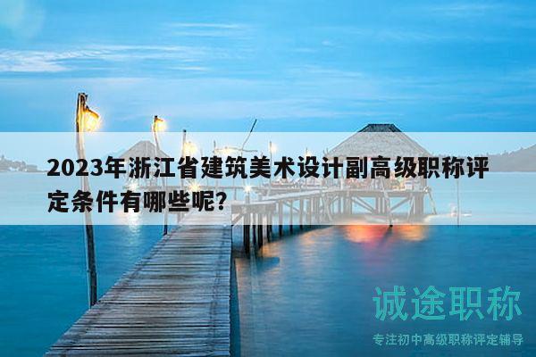 2023年浙江省建筑美術(shù)設(shè)計副高級職稱評定條件有哪些呢？