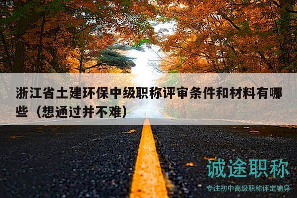 浙江省土建環(huán)保中級職稱評審條件和材料有哪些（想通過并不難）