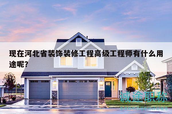 現(xiàn)在河北省裝飾裝修工程高級工程師有什么用途呢？