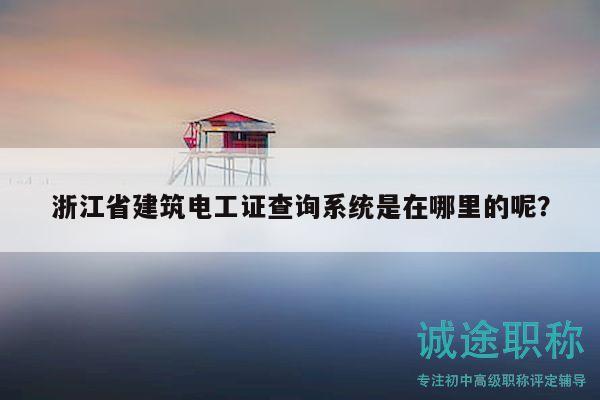 浙江省建筑電工證查詢系統(tǒng)是在哪里的呢？
