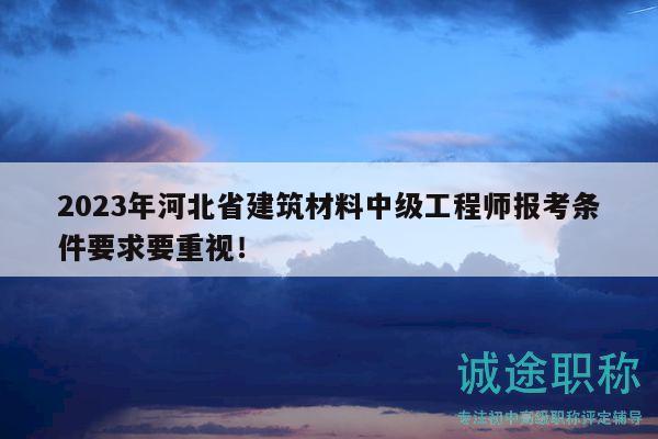 2023年河北省建筑材料中級工程師報(bào)考條件要求要重視！