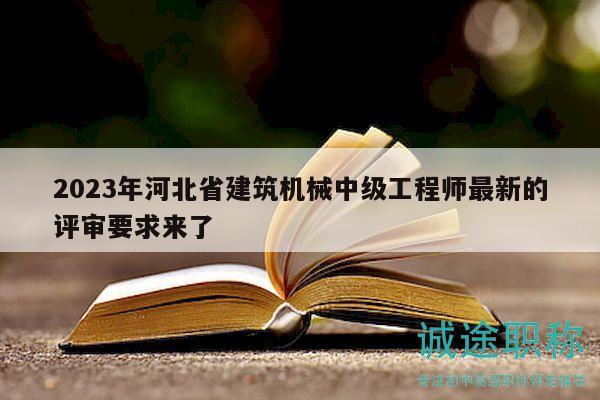 2023年河北省建筑機(jī)械中級工程師最新的評審要求來了