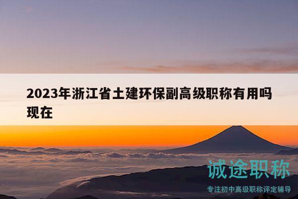 2023年浙江省土建環(huán)保副高級職稱有用嗎現(xiàn)在