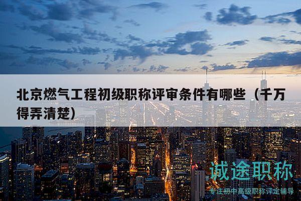 北京燃?xì)夤こ坛跫?jí)職稱評(píng)審條件有哪些（千萬(wàn)得弄清楚）