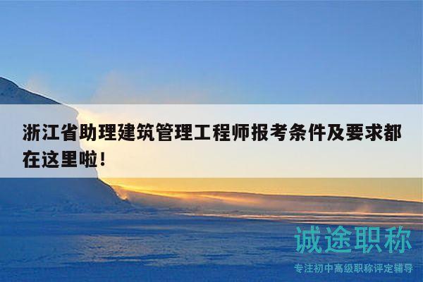 浙江省助理建筑管理工程師報(bào)考條件及要求都在這里啦！
