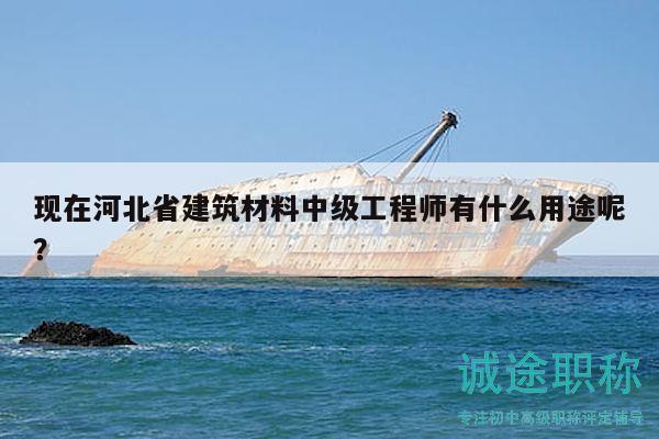 現(xiàn)在河北省建筑材料中級工程師有什么用途呢？